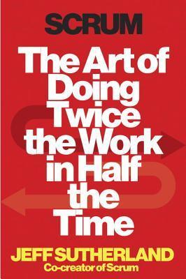 Book cover of Scrum: The Art of Doing Twice the Work in Half the Time by Jeff Sutherland